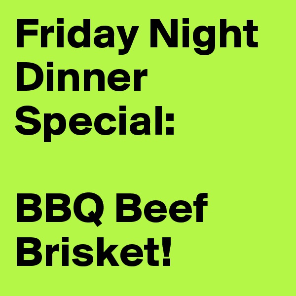 Friday Night Dinner Special: 

BBQ Beef Brisket!