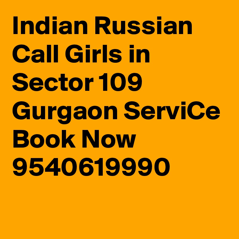 Indian Russian Call Girls in Sector 109 Gurgaon ServiCe Book Now 9540619990
