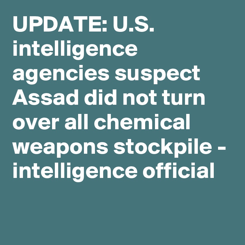 UPDATE: U.S. intelligence agencies suspect Assad did not turn over all chemical weapons stockpile - intelligence official