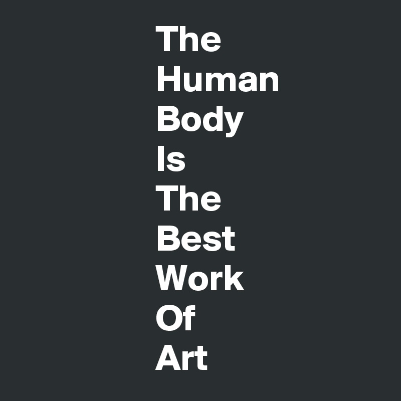                   The
                  Human
                  Body
                  Is
                  The
                  Best
                  Work
                  Of
                  Art