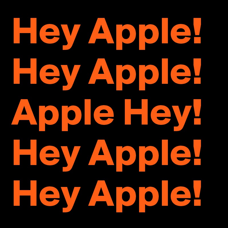 Hey Apple!
Hey Apple!
Apple Hey!
Hey Apple!
Hey Apple!