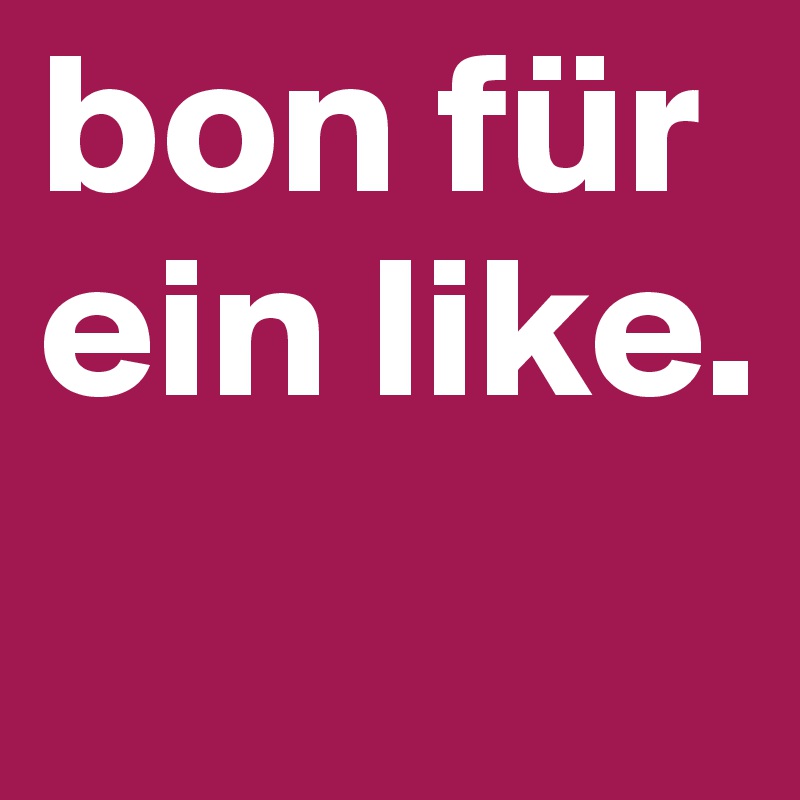 bon für ein like. 