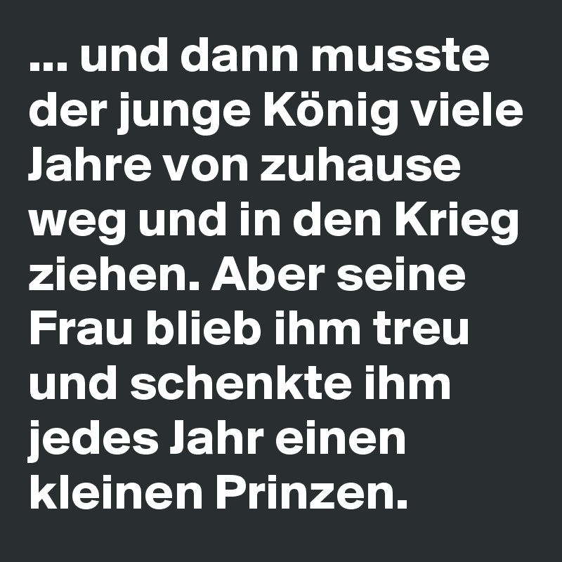 ... und dann musste der junge König viele Jahre von zuhause weg und in den Krieg ziehen. Aber seine Frau blieb ihm treu und schenkte ihm jedes Jahr einen kleinen Prinzen.