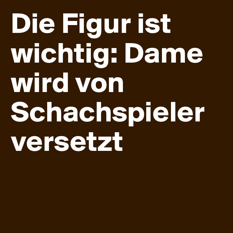 Die Figur ist wichtig: Dame wird von Schachspieler versetzt

