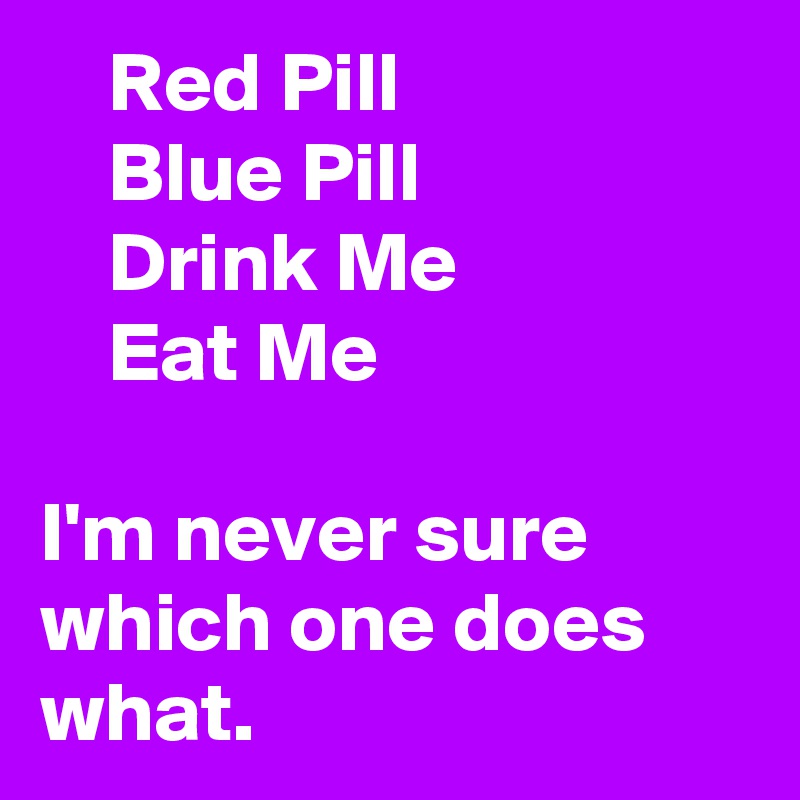     Red Pill
    Blue Pill
    Drink Me
    Eat Me

I'm never sure which one does what.