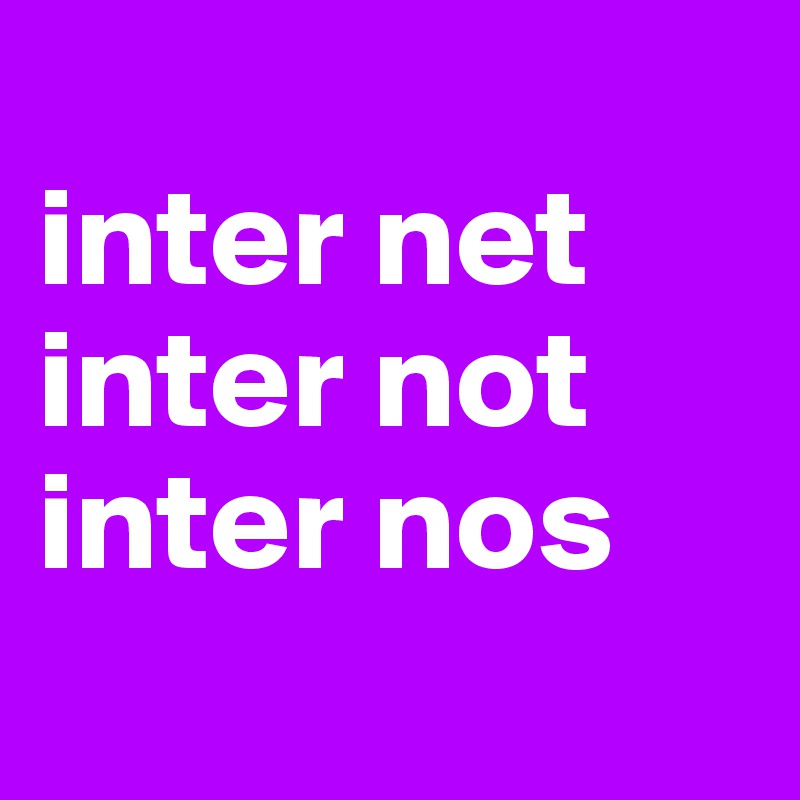 
inter net inter not inter nos
