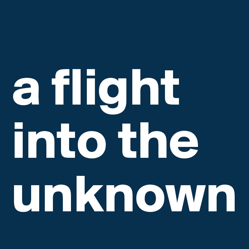 
a flight
into the
unknown