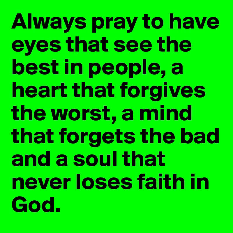 Always pray to have eyes that see the best in people, a heart that ...