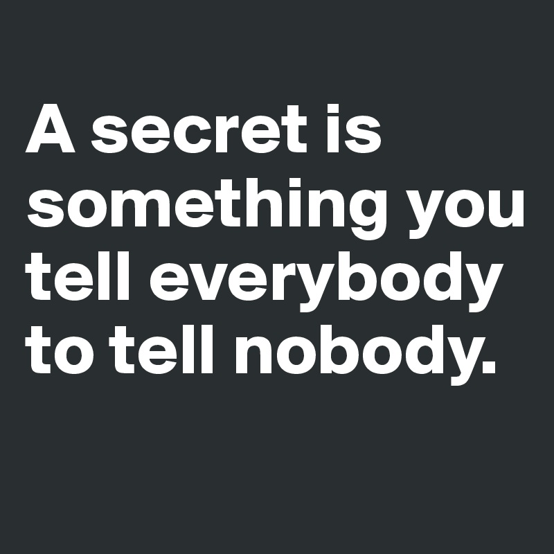 
A secret is something you tell everybody to tell nobody.
