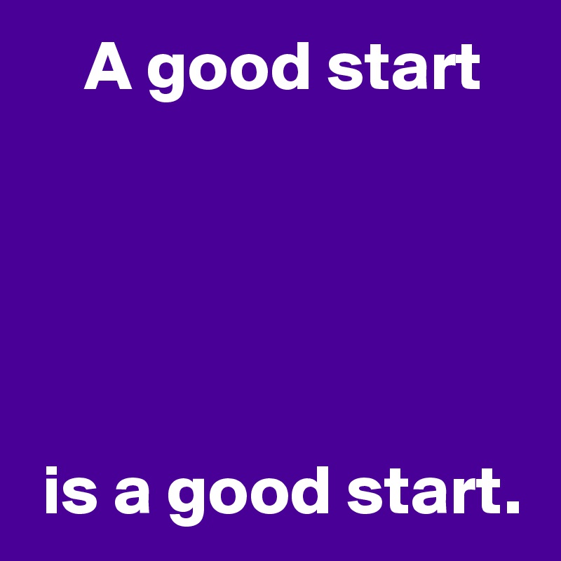     A good start





 is a good start.