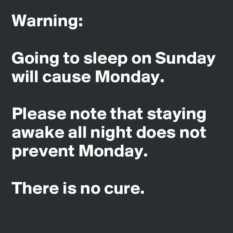 Warning: Going to sleep on Sunday will cause Monday. Please note that ...