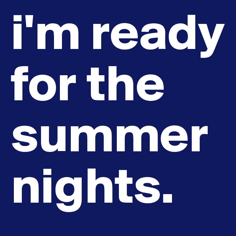 i'm ready for the summernights.