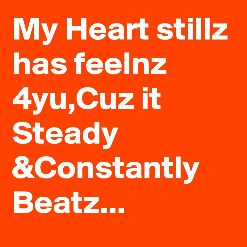 My Heart stillz has feelnz 4yu,Cuz it Steady &Constantly Beatz...