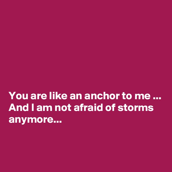 






You are like an anchor to me ... And I am not afraid of storms anymore...


