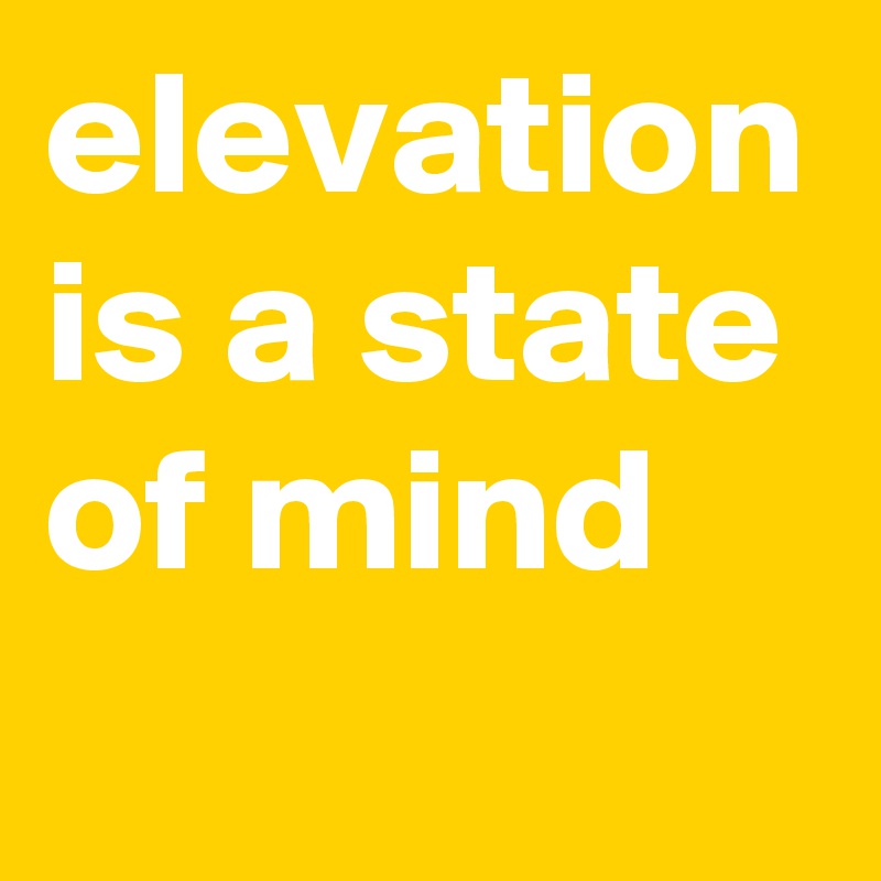 elevation is a state of mind