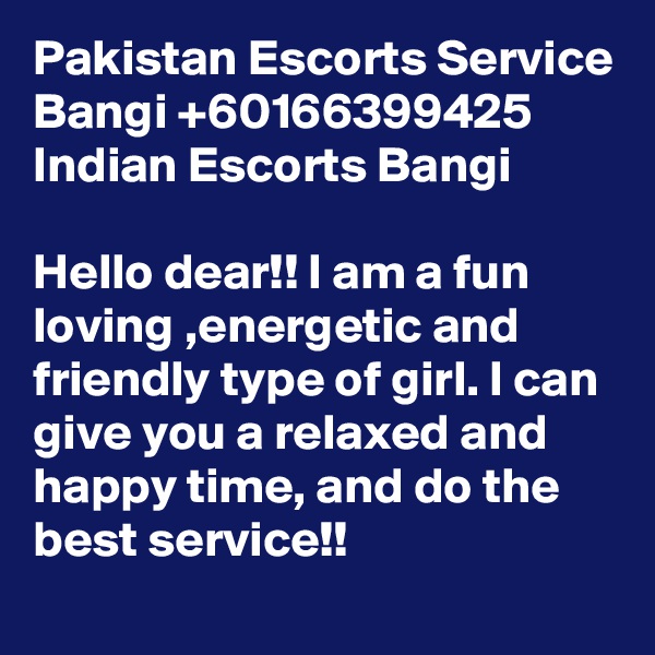 Pakistan Escorts Service Bangi +60166399425 Indian Escorts Bangi

Hello dear!! I am a fun loving ,energetic and friendly type of girl. I can give you a relaxed and happy time, and do the best service!!