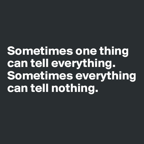 


Sometimes one thing can tell everything.
Sometimes everything can tell nothing.



