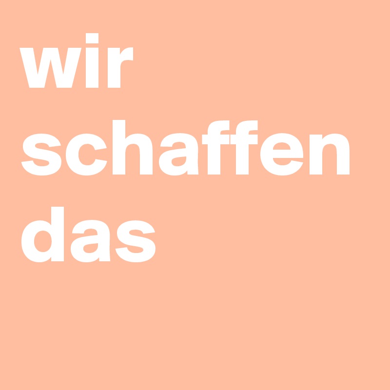 wir
schaffen
das