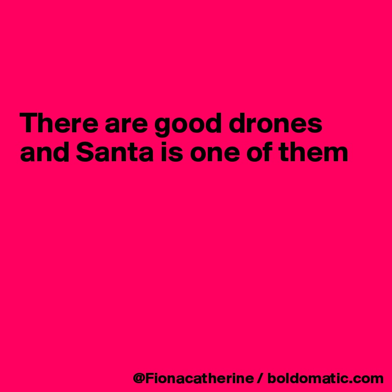 


There are good drones
and Santa is one of them






