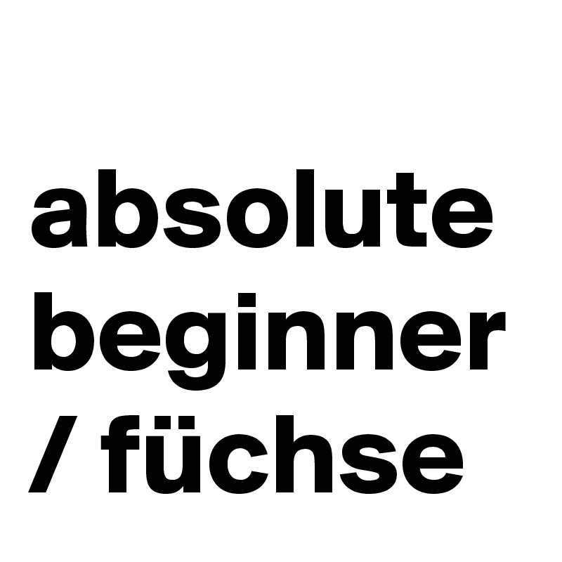 
absolute beginner / füchse