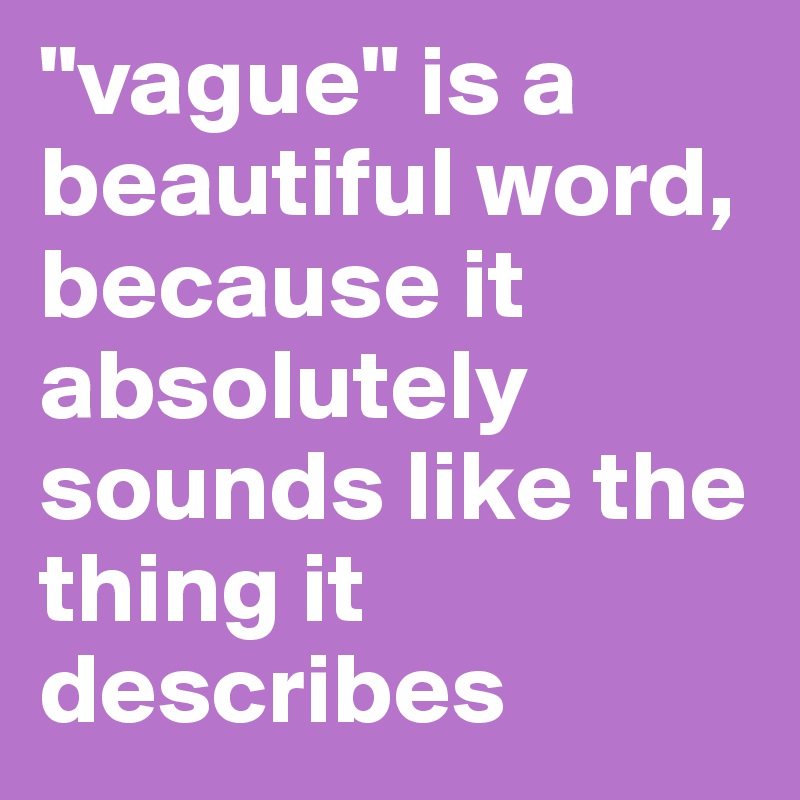 "vague" is a beautiful word, because it absolutely sounds like the thing it describes