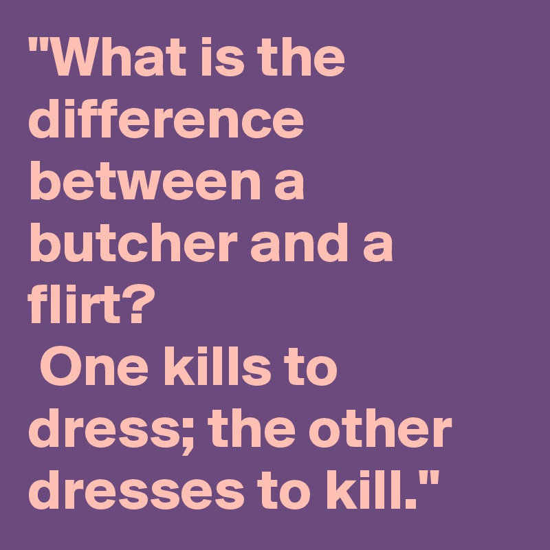 what-is-the-difference-between-a-butcher-and-a-flirt-one-kills-to