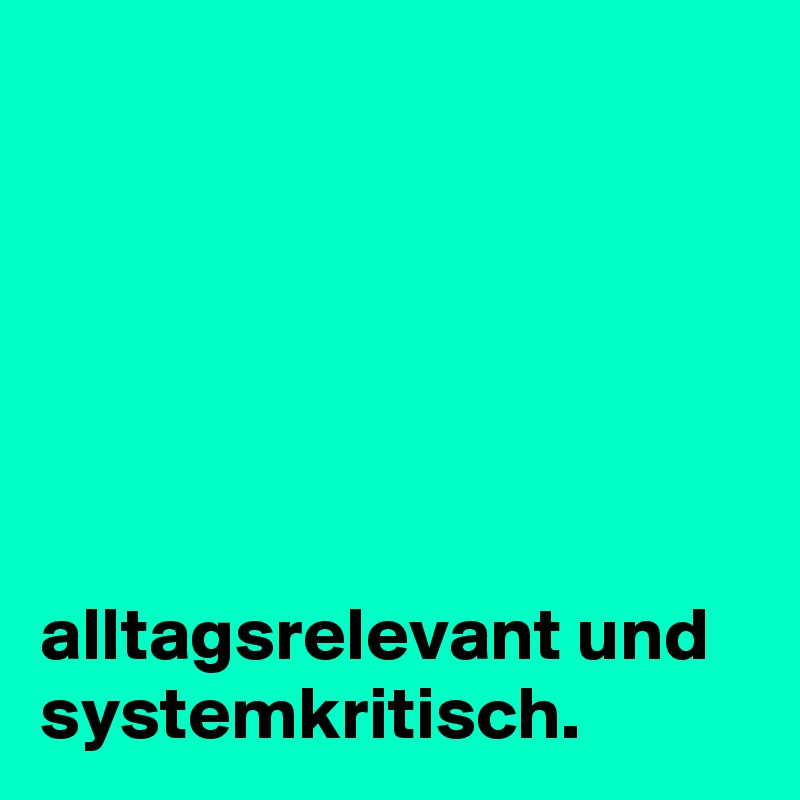 






alltagsrelevant und systemkritisch.