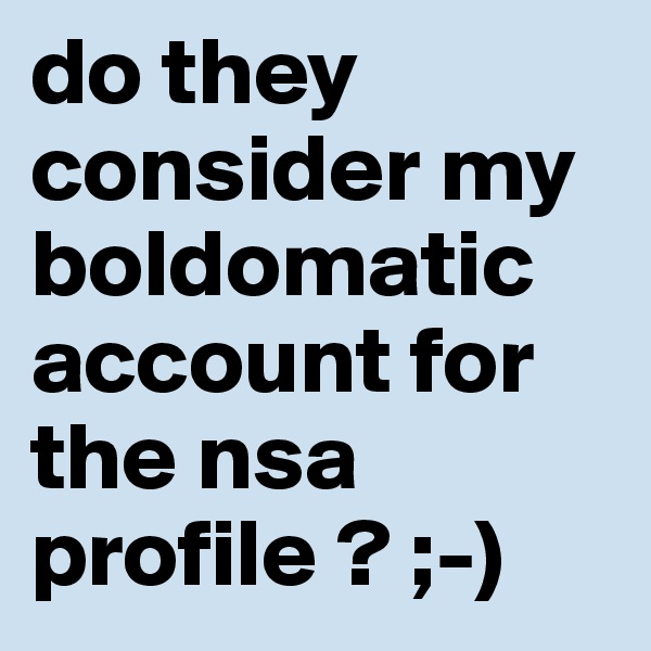 do they consider my boldomatic account for the nsa profile ? ;-)