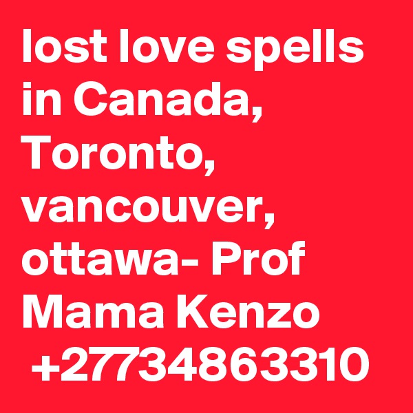 lost love spells in Canada, Toronto, vancouver, ottawa- Prof Mama Kenzo
 +27734863310
