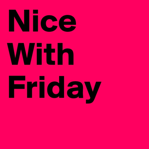 Nice
With
Friday
