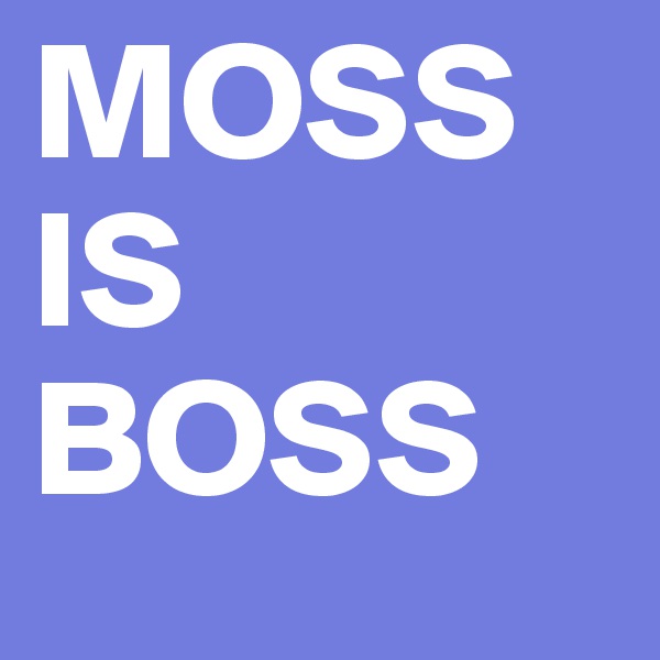 MOSS
IS
BOSS