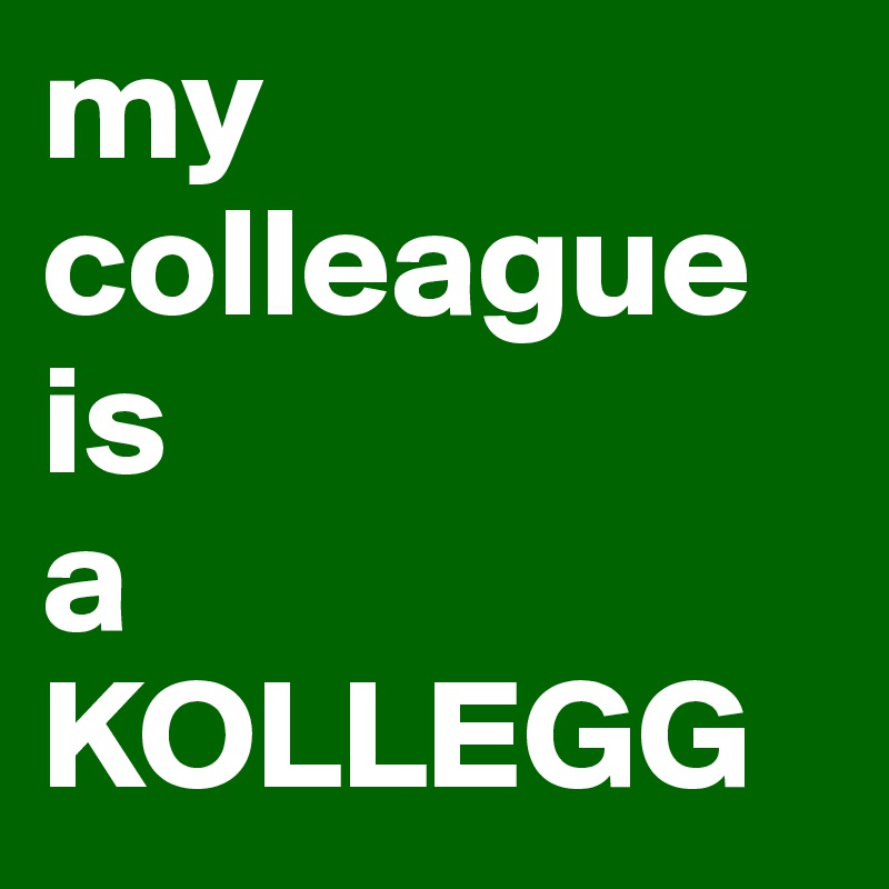 my colleague 
is
a
KOLLEGG