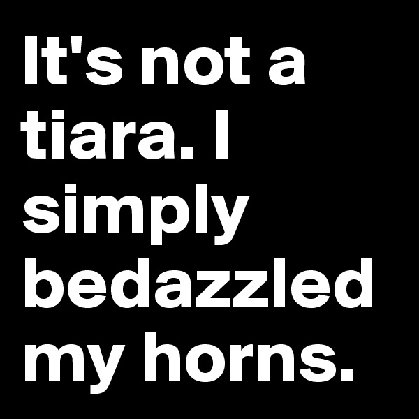 It's not a tiara. I simply bedazzled my horns.
