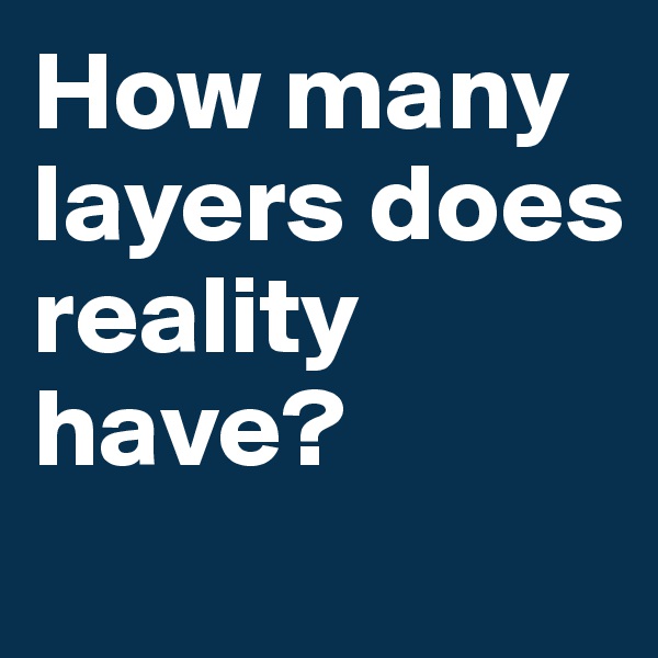 How many layers does reality have?
