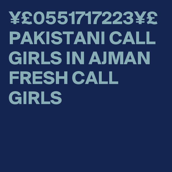 ¥£0551717223¥£ PAKISTANI CALL GIRLS IN AJMAN FRESH CALL GIRLS 