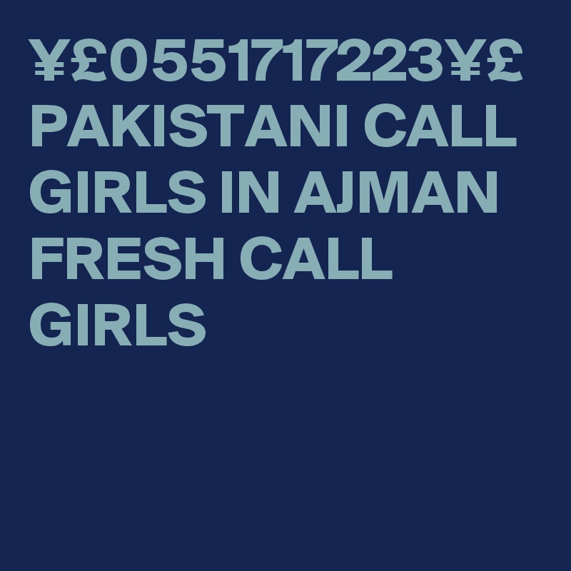 ¥£0551717223¥£ PAKISTANI CALL GIRLS IN AJMAN FRESH CALL GIRLS 