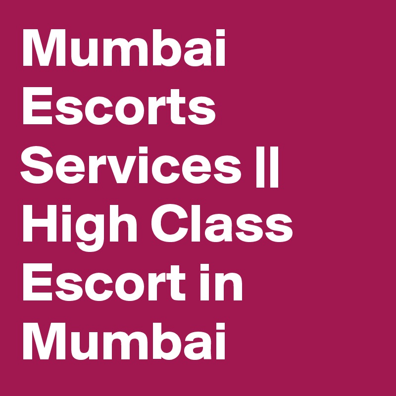 Mumbai Escorts 
Services || High Class Escort in Mumbai