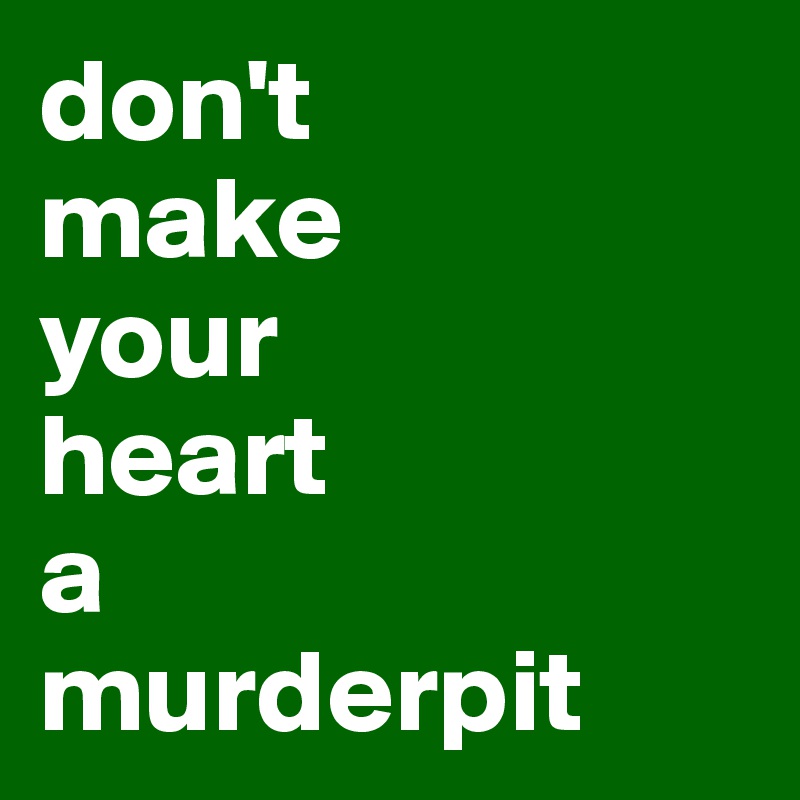 don-t-make-your-heart-a-murderpit-post-by-roel-on-boldomatic