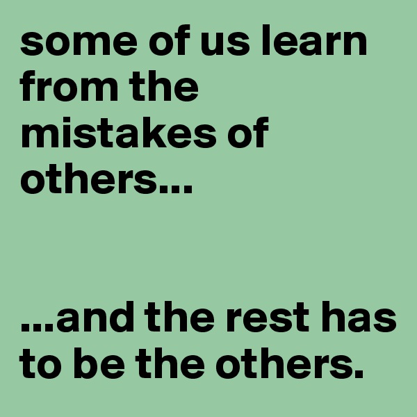 some of us learn from the mistakes of others... 


...and the rest has to be the others.