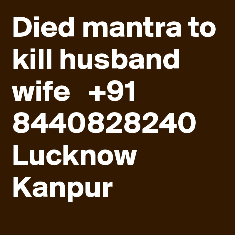 Died mantra to kill husband wife   +91 8440828240 Lucknow Kanpur 