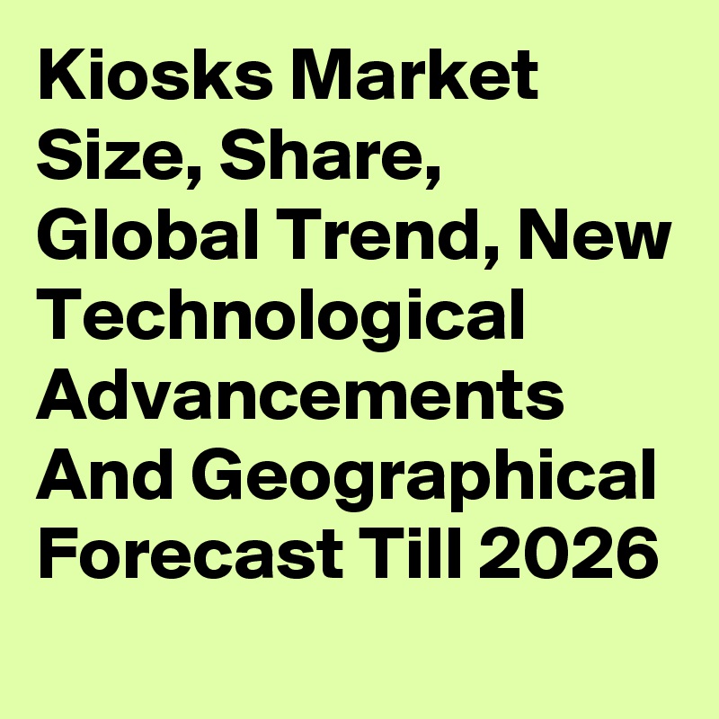 Kiosks Market Size, Share, Global Trend, New Technological Advancements And Geographical Forecast Till 2026
