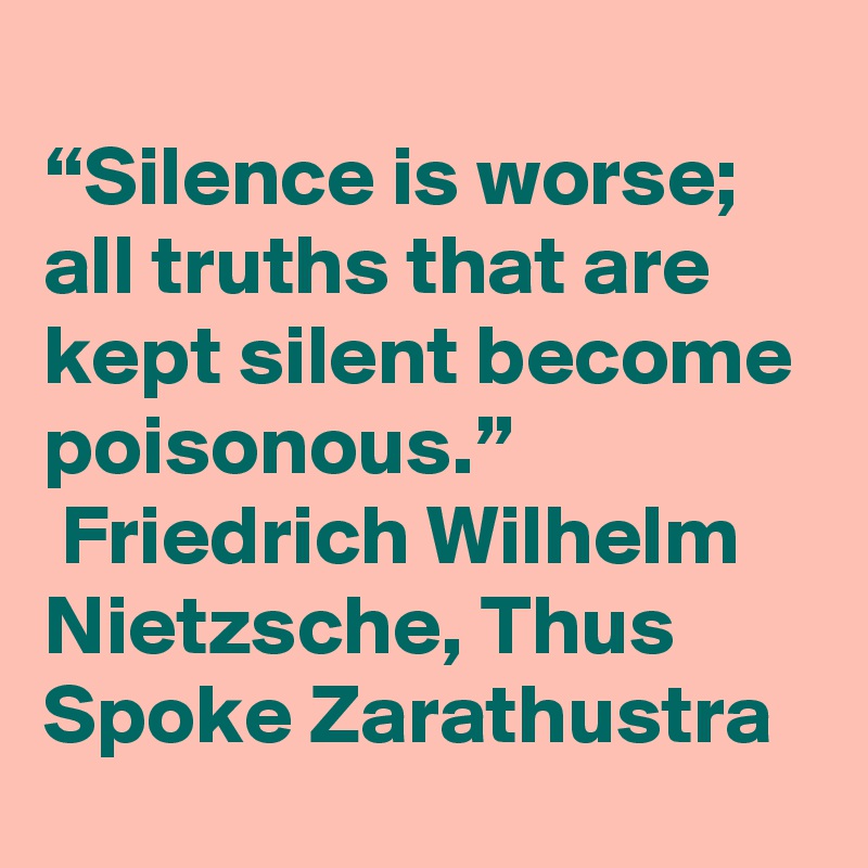 “Silence is worse; all truths that are kept silent become poisonous ...