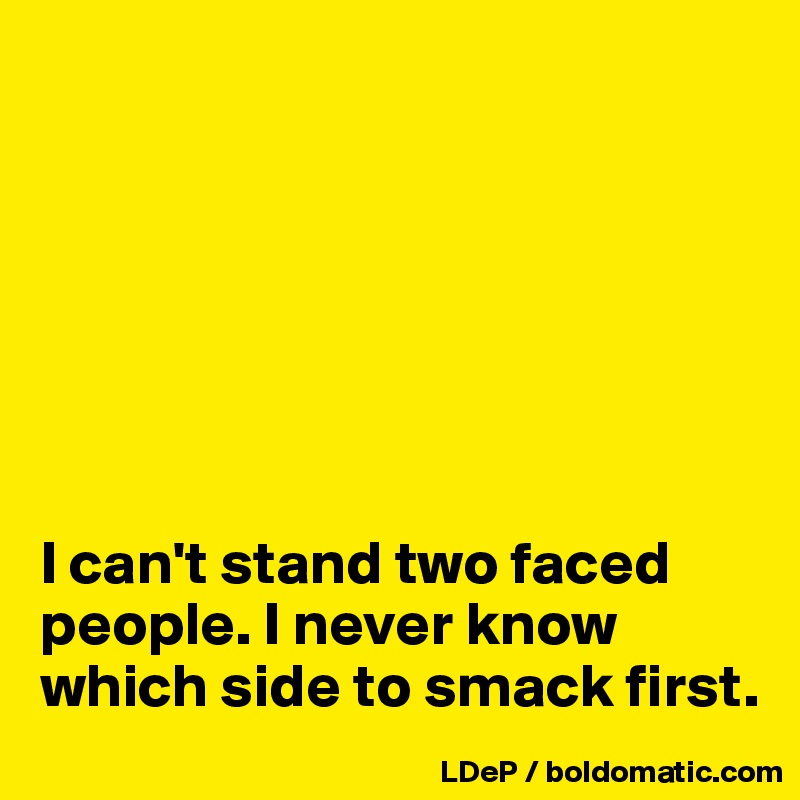 







I can't stand two faced people. I never know which side to smack first. 