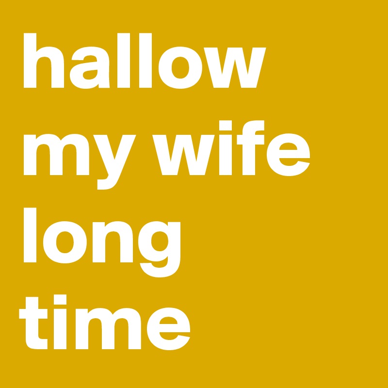 hallow my wife long time