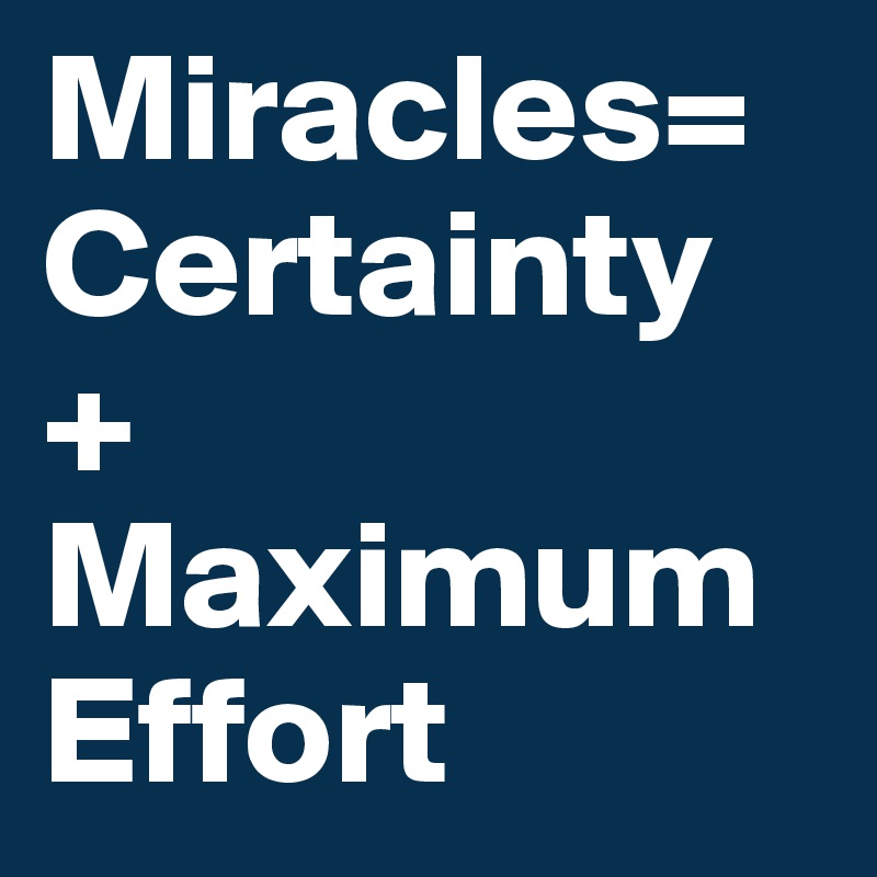 Miracles= Certainty       +                        
Maximum Effort