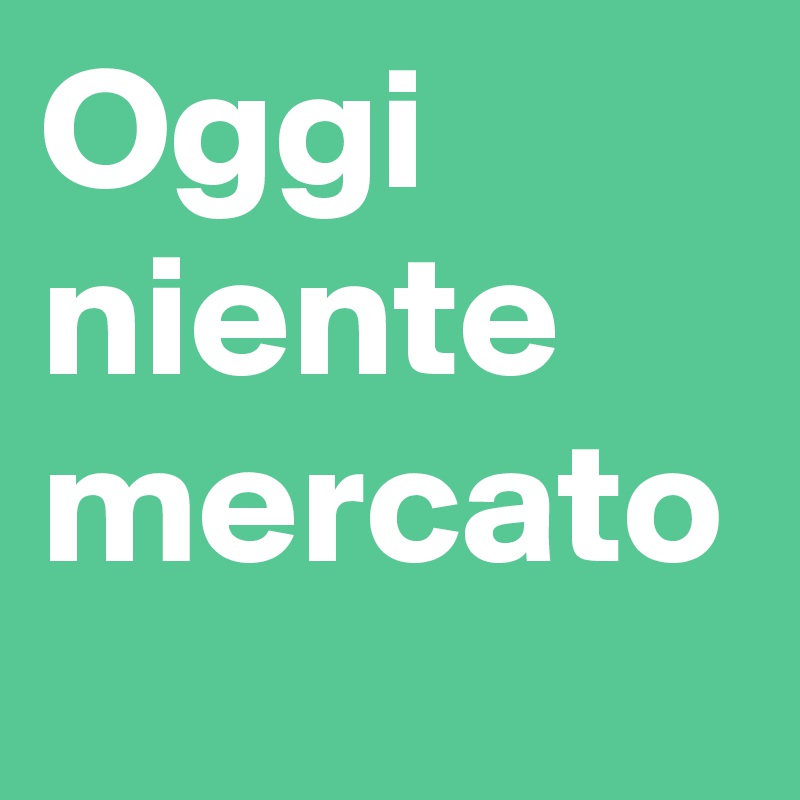 Oggi niente mercato 
