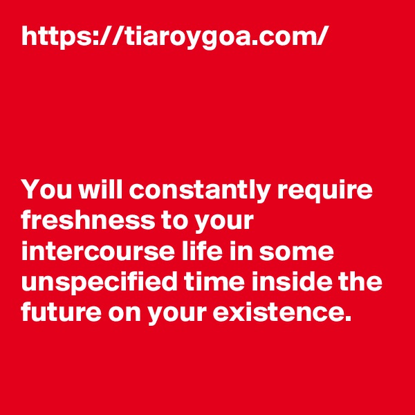 https://tiaroygoa.com/




You will constantly require freshness to your intercourse life in some unspecified time inside the future on your existence. 

