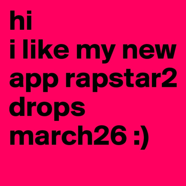 hi
i like my new app rapstar2 drops march26 :)