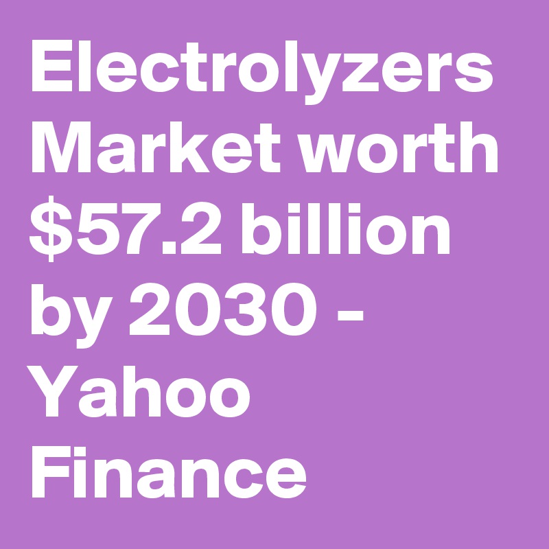 Electrolyzers Market worth $57.2 billion by 2030 - Yahoo Finance