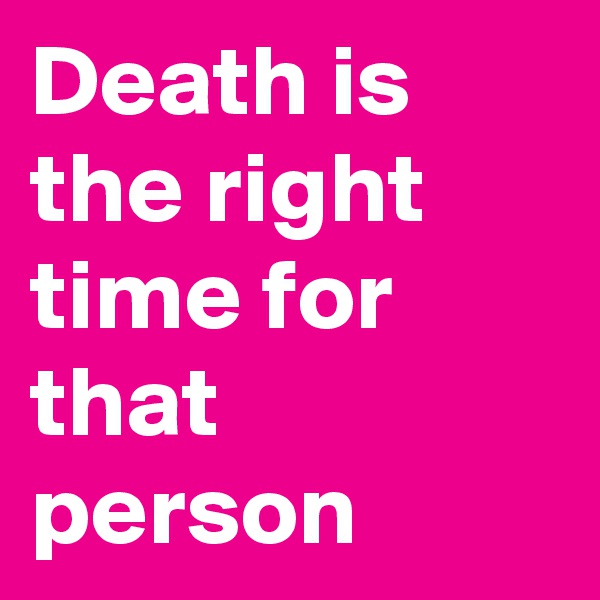 Death is the right time for that person